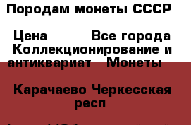 Породам монеты СССР › Цена ­ 300 - Все города Коллекционирование и антиквариат » Монеты   . Карачаево-Черкесская респ.
